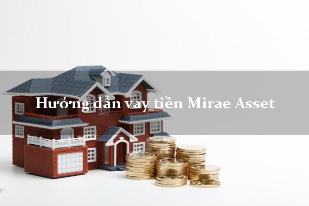 Hướng dẫn vay tiền Mirae Asset dễ dàng